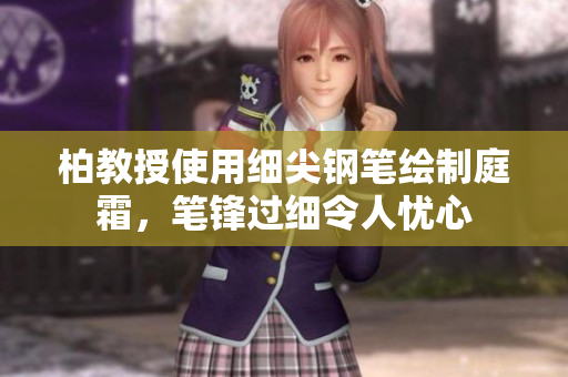 柏教授使用細尖鋼筆繪制庭霜，筆鋒過細令人憂心