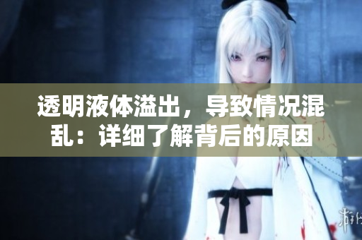 透明液體溢出，導致情況混亂：詳細了解背后的原因