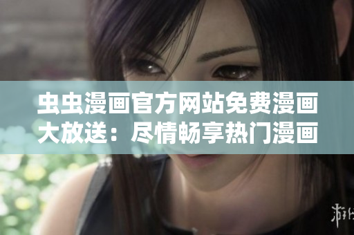 蟲蟲漫畫官方網(wǎng)站免費漫畫大放送：盡情暢享熱門漫畫系列！