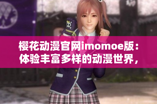 櫻花動漫官網(wǎng)imomoe版：體驗豐富多樣的動漫世界，盡享視覺盛宴
