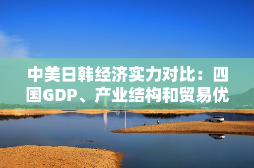 中美日韓經(jīng)濟實力對比:四國GDP、產(chǎn)業(yè)結(jié)構(gòu)和貿(mào)易優(yōu)勢分析 中美日韓經(jīng)濟實力對比:四國GDP、產(chǎn)業(yè)結(jié)構(gòu)和貿(mào)易優(yōu)勢分析