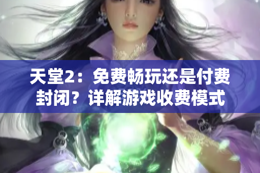 天堂2：免費暢玩還是付費封閉？詳解游戲收費模式