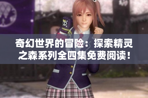 奇幻世界的冒險:探索精靈之森系列全四集免費(fèi)閱讀! 奇幻世界的冒險:探索精靈之森系列全四集免費(fèi)閱讀!