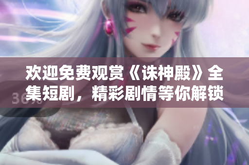 歡迎免費(fèi)觀賞《誅神殿》全集短劇，精彩劇情等你解鎖