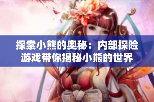 探索小熊的奧秘：內(nèi)部探險游戲帶你揭秘小熊的世界
