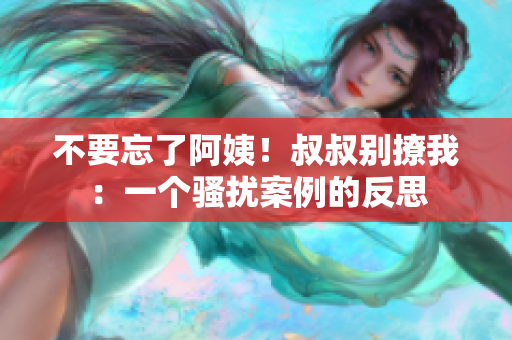 不要忘了阿姨!叔叔別撩我:一個(gè)騷擾案例的反思 不要忘了阿姨!叔叔別撩我:一個(gè)騷擾案例的反思