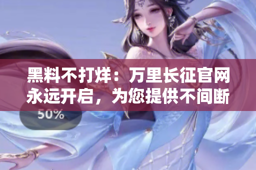 黑料不打烊：萬(wàn)里長(zhǎng)征官網(wǎng)永遠(yuǎn)開啟，為您提供不間斷服務(wù)
