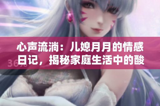 心聲流淌:兒媳月月的情感日記,揭秘家庭生活中的酸甜苦辣 心聲流淌:兒媳月月的情感日記,揭秘家庭生活中的酸甜苦辣