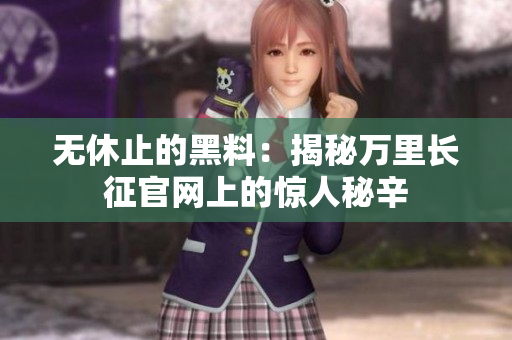無(wú)休止的黑料：揭秘萬(wàn)里長(zhǎng)征官網(wǎng)上的驚人秘辛