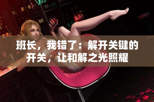 班長，我錯(cuò)了：解開關(guān)鍵的開關(guān)，讓和解之光照耀