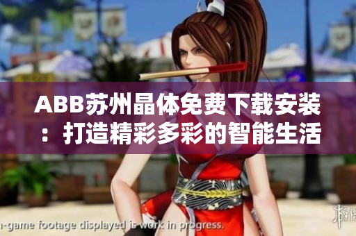 ABB蘇州晶體免費下載安裝：打造精彩多彩的智能生活