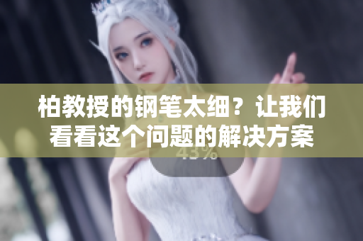 柏教授的鋼筆太細(xì)？讓我們看看這個(gè)問題的解決方案