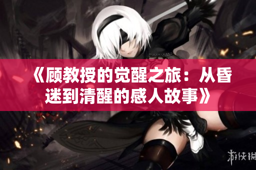 《顧教授的覺醒之旅：從昏迷到清醒的感人故事》