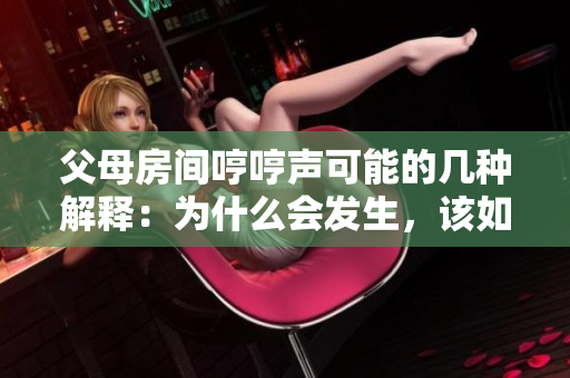 父母房間哼哼聲可能的幾種解釋:為什么會發(fā)生,該如何處理? 父母房間哼哼聲可能的幾種解釋:為什么會發(fā)生,該如何處理?