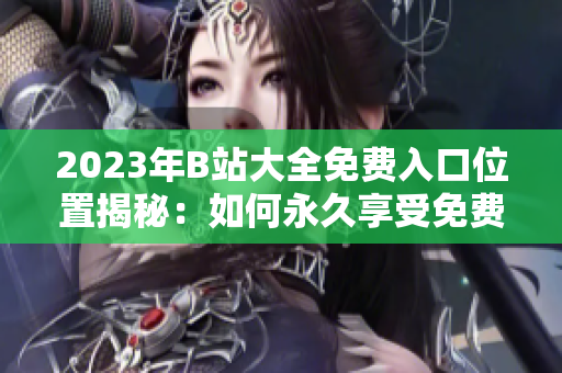 2023年B站大全免費(fèi)入口位置揭秘：如何永久享受免費(fèi)服務(wù)