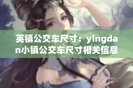 英鎮(zhèn)公交車(chē)尺寸：yingdan小鎮(zhèn)公交車(chē)尺寸相關(guān)信息