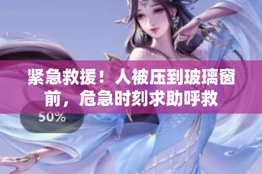 緊急救援!人被壓到玻璃窗前,危急時刻求助呼救 緊急救援!人被壓到玻璃窗前,危急時刻求助呼救