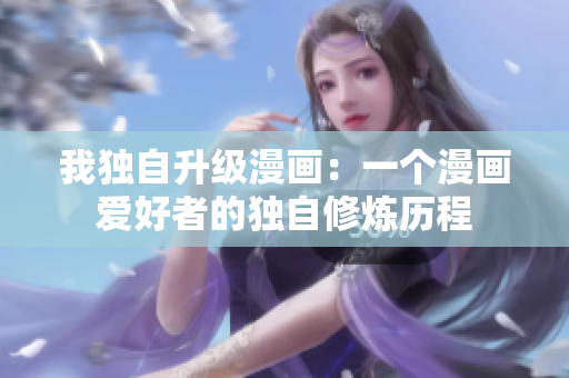 我獨(dú)自升級(jí)漫畫(huà)：一個(gè)漫畫(huà)愛(ài)好者的獨(dú)自修煉歷程
