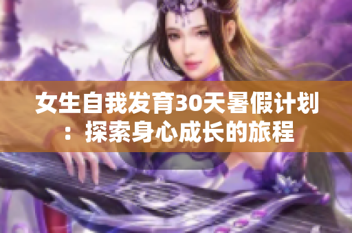 女生自我發(fā)育30天暑假計(jì)劃：探索身心成長(zhǎng)的旅程