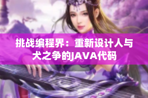 挑戰(zhàn)編程界：重新設(shè)計(jì)人與犬之爭的JAVA代碼