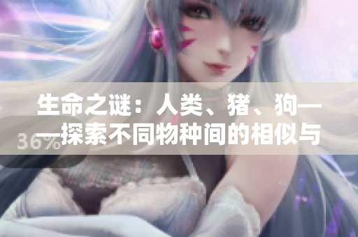 生命之謎：人類、豬、狗——探索不同物種間的相似與差異