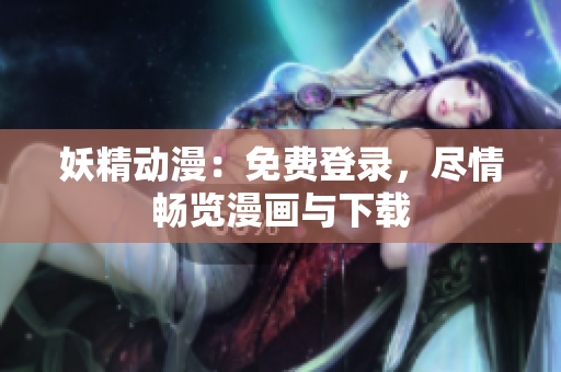 妖精動漫：免費登錄，盡情暢覽漫畫與下載