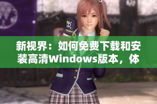新視界：如何免費(fèi)下載和安裝高清Windows版本，體驗(yàn)卓越畫質(zhì)