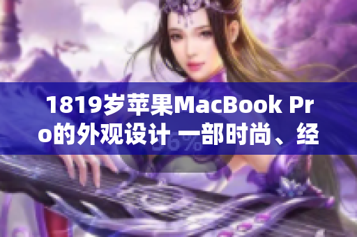 1819歲蘋果MacBook Pro的外觀設(shè)計(jì) 一部時尚、經(jīng)典的筆記本電腦