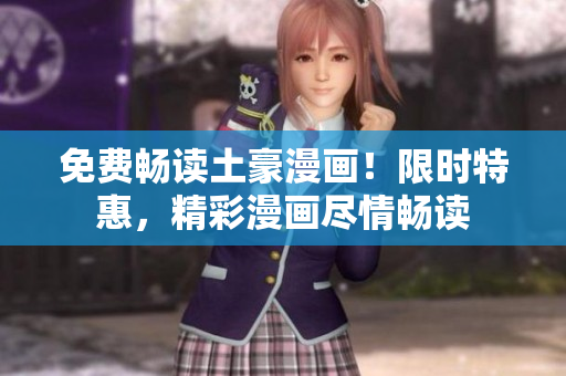 免費(fèi)暢讀土豪漫畫(huà)！限時(shí)特惠，精彩漫畫(huà)盡情暢讀