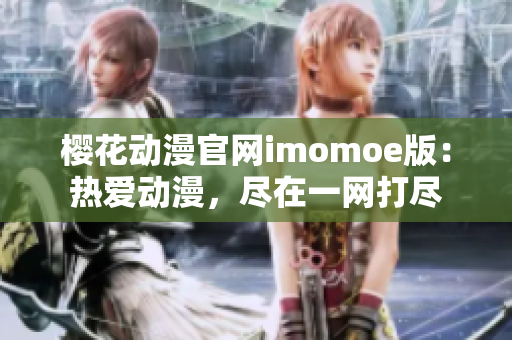 櫻花動(dòng)漫官網(wǎng)imomoe版：熱愛(ài)動(dòng)漫，盡在一網(wǎng)打盡