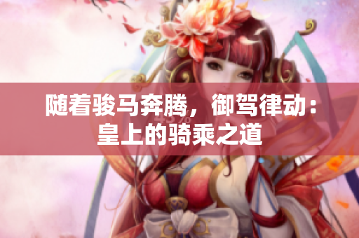 隨著駿馬奔騰，御駕律動(dòng)：皇上的騎乘之道