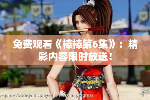 免費觀看《棒棒第6集》：精彩內(nèi)容限時放送！