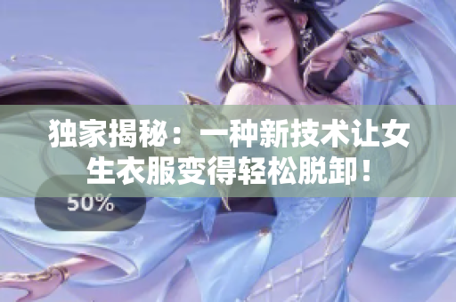 獨(dú)家揭秘：一種新技術(shù)讓女生衣服變得輕松脫卸！