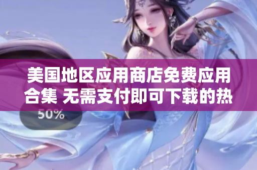 美國地區(qū)應(yīng)用商店免費應(yīng)用合集 無需支付即可下載的熱門APP