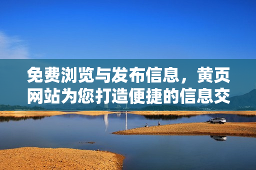 免費瀏覽與發(fā)布信息,黃頁網(wǎng)站為您打造便捷的信息交流平臺 免費瀏覽與發(fā)布信息,黃頁網(wǎng)站為您打造便捷的信息交流平臺
