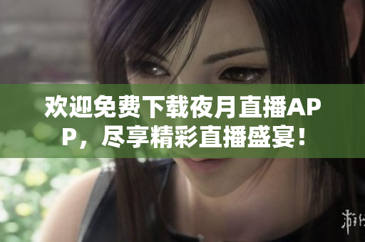 歡迎免費下載夜月直播APP，盡享精彩直播盛宴！