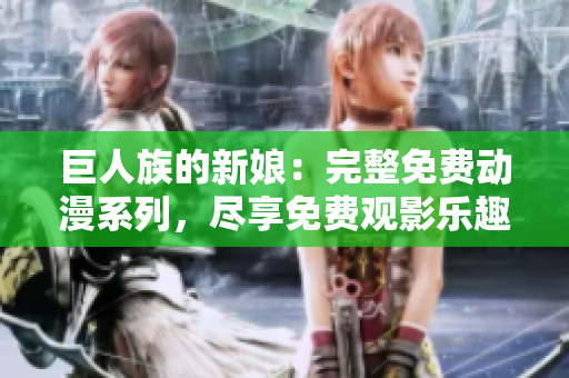 巨人族的新娘:完整免費動漫系列,盡享免費觀影樂趣 巨人族的新娘:完整免費動漫系列,盡享免費觀影樂趣