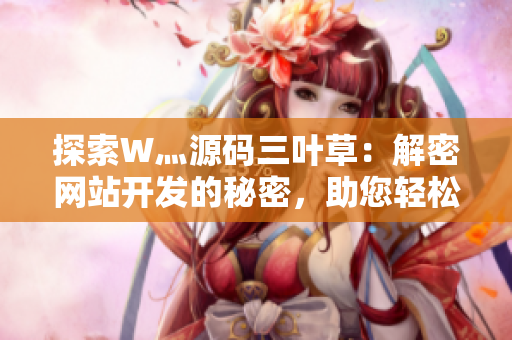 探索W灬源碼三葉草：解密網(wǎng)站開(kāi)發(fā)的秘密，助您輕松搭建個(gè)性化網(wǎng)站