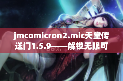 jmcomicron2.mic天堂傳送門1.5.9——解鎖無限可能性
