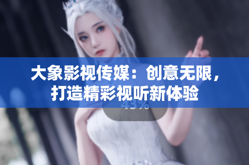 大象影視傳媒:創(chuàng)意無限,打造精彩視聽新體驗(yàn) 大象影視傳媒:創(chuàng)意無限,打造精彩視聽新體驗(yàn)
