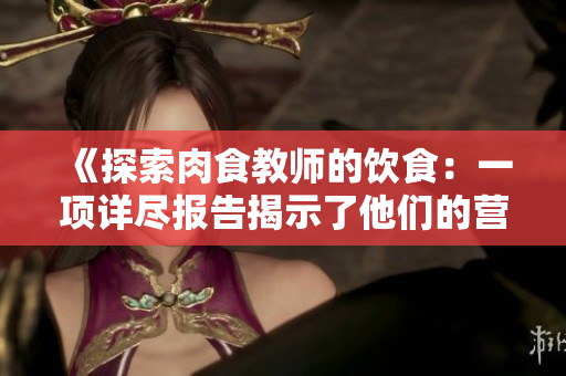 《探索肉食教師的飲食：一項詳盡報告揭示了他們的營養(yǎng)攝入情況》