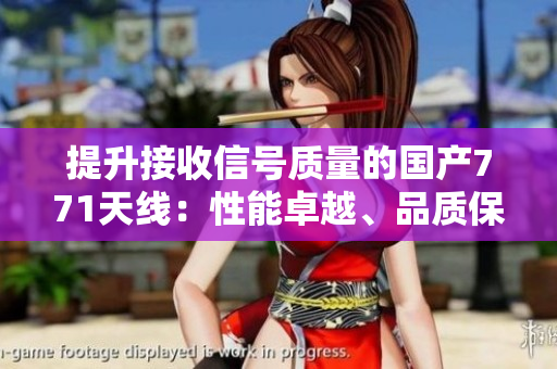 提升接收信號(hào)質(zhì)量的國產(chǎn)771天線：性能卓越、品質(zhì)保證