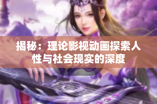 揭秘：理論影視動畫探索人性與社會現(xiàn)實(shí)的深度