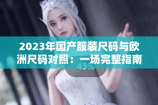 2023年國(guó)產(chǎn)服裝尺碼與歐洲尺碼對(duì)照：一場(chǎng)完整指南