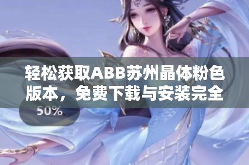 輕松獲取ABB蘇州晶體粉色版本,免費(fèi)下載與安裝完全指南 輕松獲取ABB蘇州晶體粉色版本,免費(fèi)下載與安裝完全指南