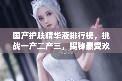 國產(chǎn)護膚精華液排行榜,挑戰(zhàn)一產(chǎn)二產(chǎn)三,揭秘最受歡迎的國貨精華液Top榜 國產(chǎn)護膚精華液排行榜,挑戰(zhàn)一產(chǎn)二產(chǎn)三,揭秘最受歡迎的國貨精華液Top榜
