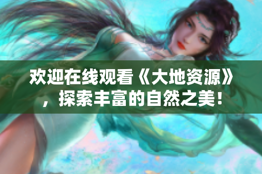 歡迎在線觀看《大地資源》,探索豐富的自然之美! 歡迎在線觀看《大地資源》,探索豐富的自然之美!