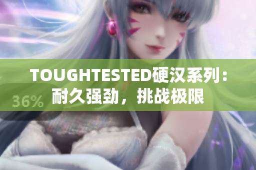 TOUGHTESTED硬漢系列:耐久強勁,挑戰(zhàn)極限 TOUGHTESTED硬漢系列:耐久強勁,挑戰(zhàn)極限