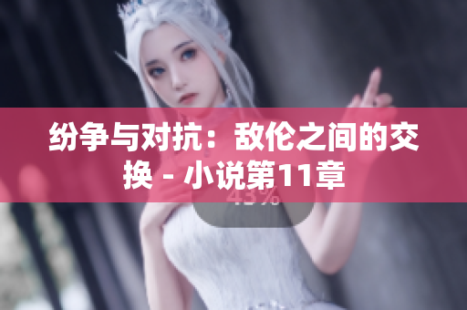 紛爭與對抗:敵倫之間的交換 - 小說第11章 紛爭與對抗:敵倫之間的交換 - 小說第11章