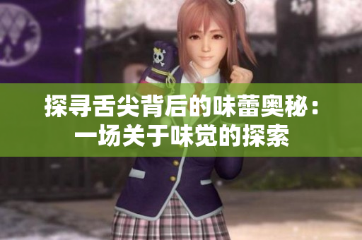 探尋舌尖背后的味蕾奧秘：一場(chǎng)關(guān)于味覺的探索